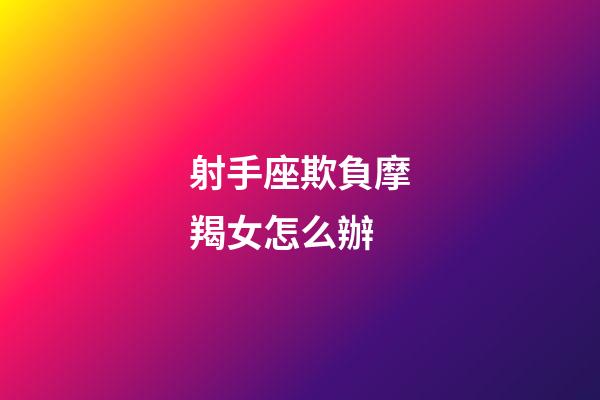 射手座欺負摩羯女怎么辦-第1張-星座運勢-玄機派