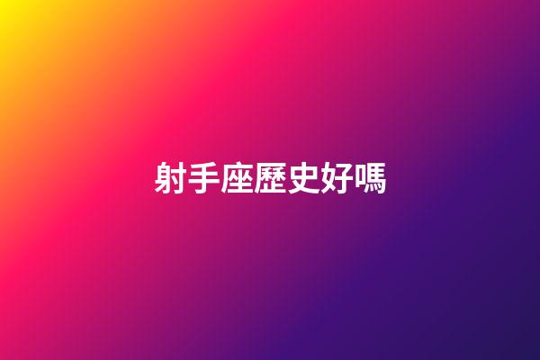 射手座歷史好嗎-第1張-星座運(yùn)勢-玄機(jī)派