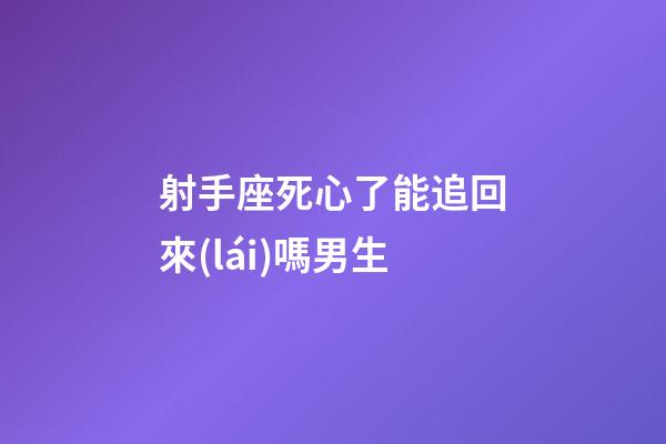 射手座死心了能追回來(lái)嗎男生-第1張-星座運(yùn)勢(shì)-玄機(jī)派