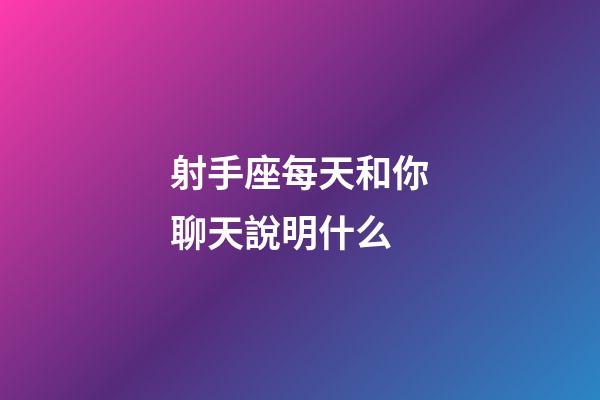 射手座每天和你聊天說明什么-第1張-星座運勢-玄機派