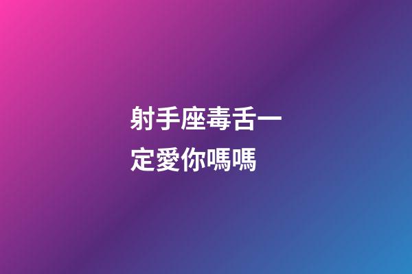 射手座毒舌一定愛你嗎嗎-第1張-星座運勢-玄機派