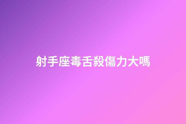 射手座毒舌殺傷力大嗎-第1張-星座運勢-玄機派