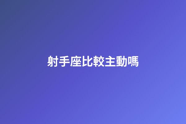 射手座比較主動嗎-第1張-星座運勢-玄機派