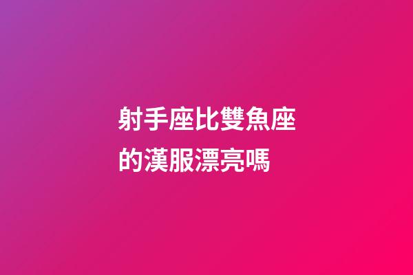 射手座比雙魚座的漢服漂亮嗎-第1張-星座運(yùn)勢(shì)-玄機(jī)派