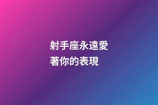 射手座永遠愛著你的表現-第1張-星座運勢-玄機派