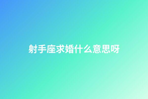 射手座求婚什么意思呀-第1張-星座運勢-玄機派