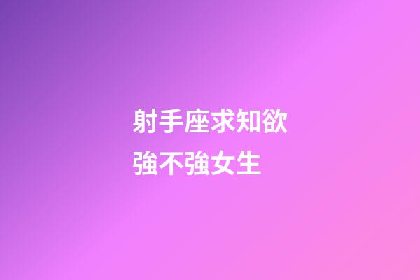 射手座求知欲強不強女生-第1張-星座運勢-玄機派