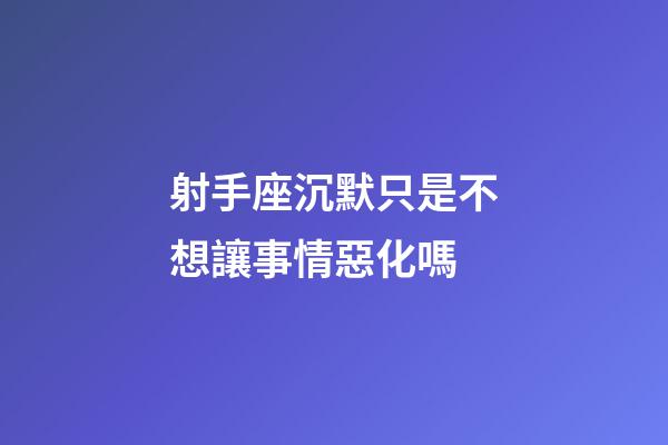 射手座沉默只是不想讓事情惡化嗎-第1張-星座運(yùn)勢-玄機(jī)派