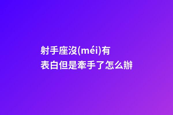 射手座沒(méi)有表白但是牽手了怎么辦-第1張-星座運(yùn)勢(shì)-玄機(jī)派