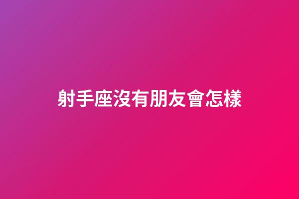 射手座沒有朋友會怎樣-第1張-星座運勢-玄機派