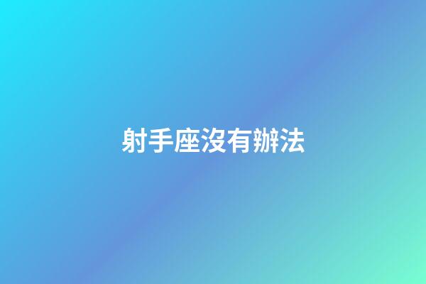 射手座沒有辦法-第1張-星座運勢-玄機派