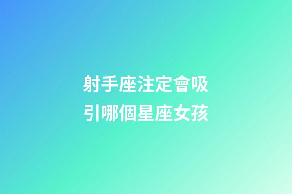 射手座注定會吸引哪個星座女孩-第1張-星座運勢-玄機派