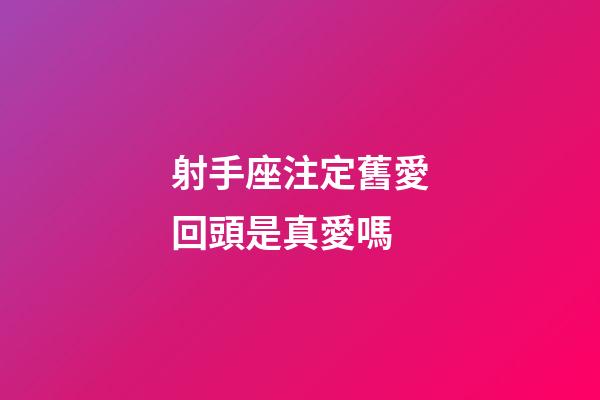 射手座注定舊愛回頭是真愛嗎-第1張-星座運勢-玄機派