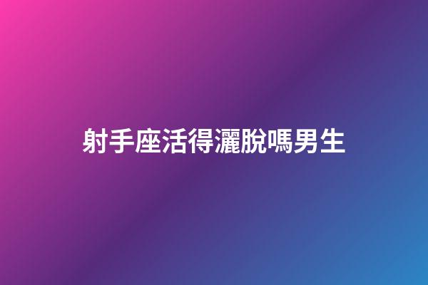射手座活得灑脫嗎男生-第1張-星座運勢-玄機派