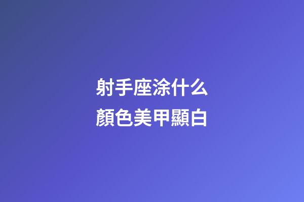 射手座涂什么顏色美甲顯白