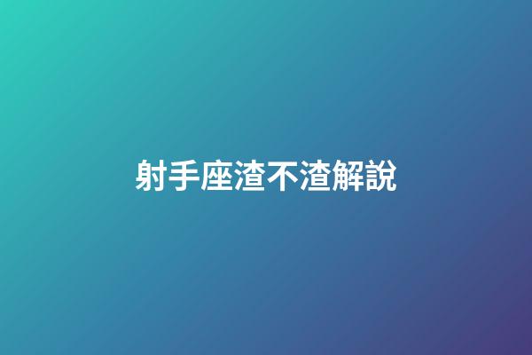 射手座渣不渣解說-第1張-星座運勢-玄機派