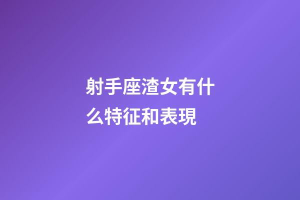 射手座渣女有什么特征和表現-第1張-星座運勢-玄機派