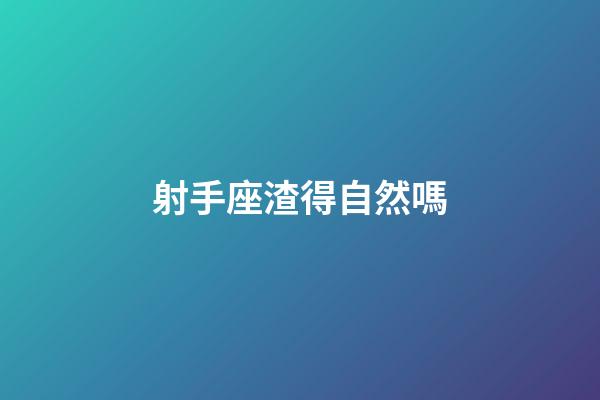 射手座渣得自然嗎-第1張-星座運勢-玄機派