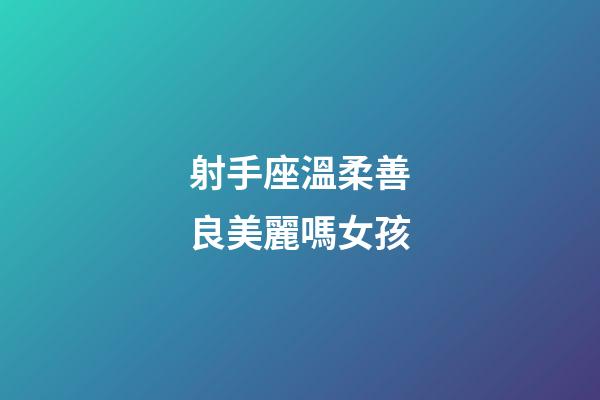 射手座溫柔善良美麗嗎女孩-第1張-星座運勢-玄機派