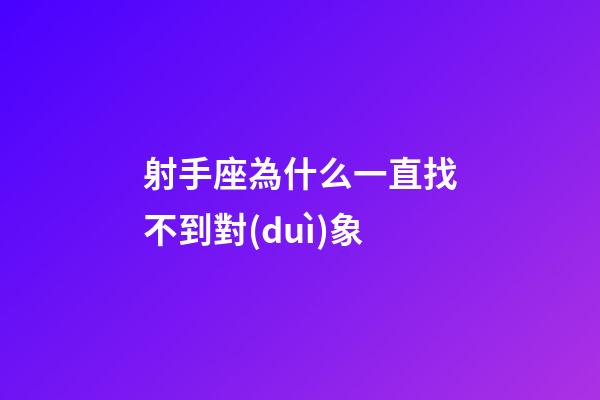 射手座為什么一直找不到對(duì)象-第1張-星座運(yùn)勢(shì)-玄機(jī)派