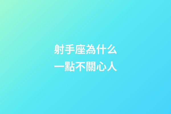 射手座為什么一點不關心人-第1張-星座運勢-玄機派