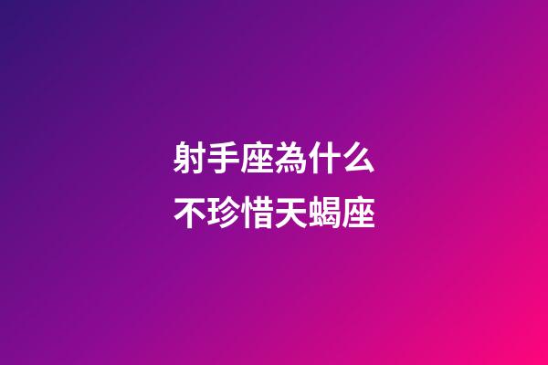 射手座為什么不珍惜天蝎座-第1張-星座運勢-玄機派