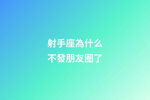 射手座為什么不發朋友圈了-第1張-星座運勢-玄機派