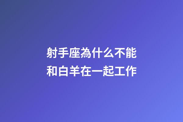 射手座為什么不能和白羊在一起工作-第1張-星座運勢-玄機(jī)派