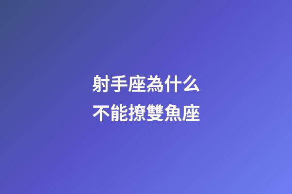 射手座為什么不能撩雙魚座-第1張-星座運勢-玄機派
