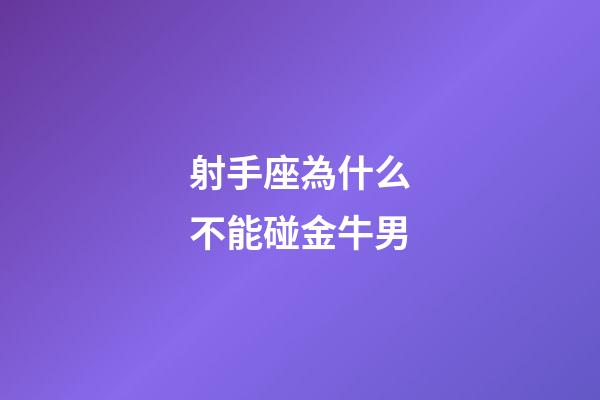 射手座為什么不能碰金牛男-第1張-星座運勢-玄機派
