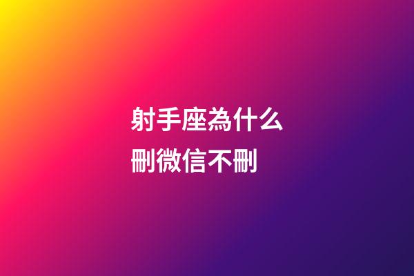 射手座為什么刪微信不刪-第1張-星座運勢-玄機派
