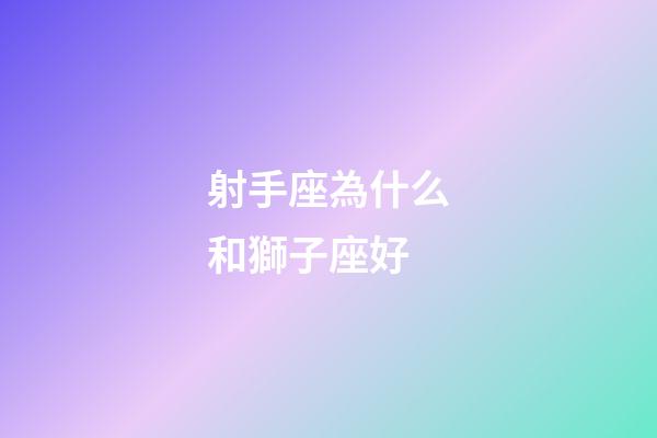 射手座為什么和獅子座好-第1張-星座運勢-玄機派