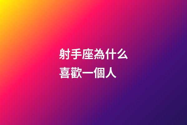 射手座為什么喜歡一個人-第1張-星座運勢-玄機派