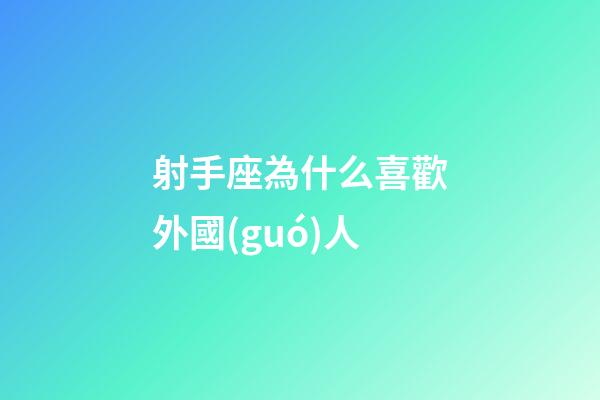 射手座為什么喜歡外國(guó)人