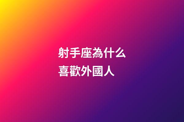 射手座為什么喜歡外國人