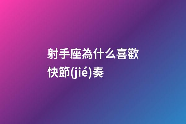 射手座為什么喜歡快節(jié)奏-第1張-星座運勢-玄機派