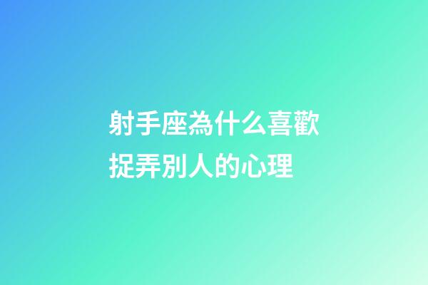 射手座為什么喜歡捉弄別人的心理-第1張-星座運勢-玄機派