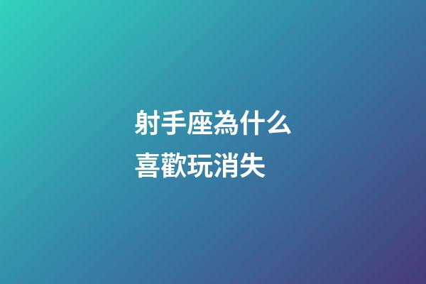 射手座為什么喜歡玩消失-第1張-星座運勢-玄機派