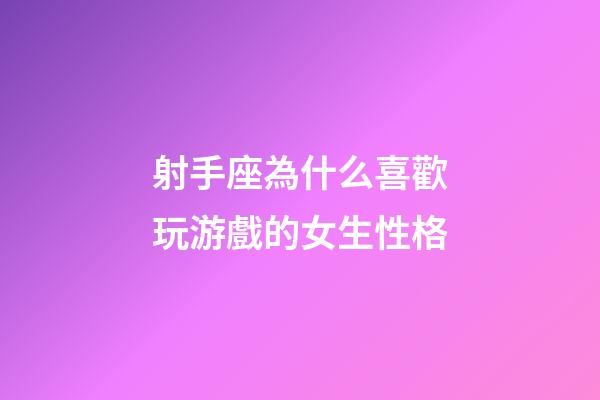 射手座為什么喜歡玩游戲的女生性格-第1張-星座運(yùn)勢-玄機(jī)派