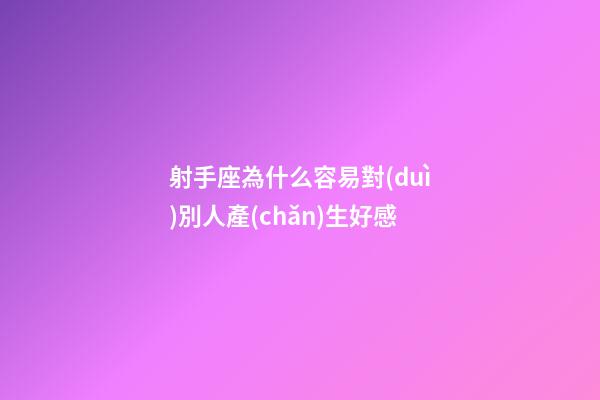 射手座為什么容易對(duì)別人產(chǎn)生好感