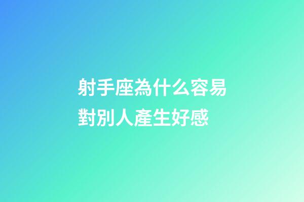 射手座為什么容易對別人產生好感-第1張-星座運勢-玄機派