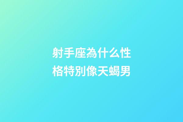 射手座為什么性格特別像天蝎男-第1張-星座運勢-玄機派