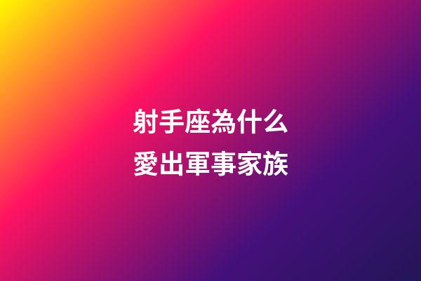 射手座為什么愛出軍事家族-第1張-星座運勢-玄機派