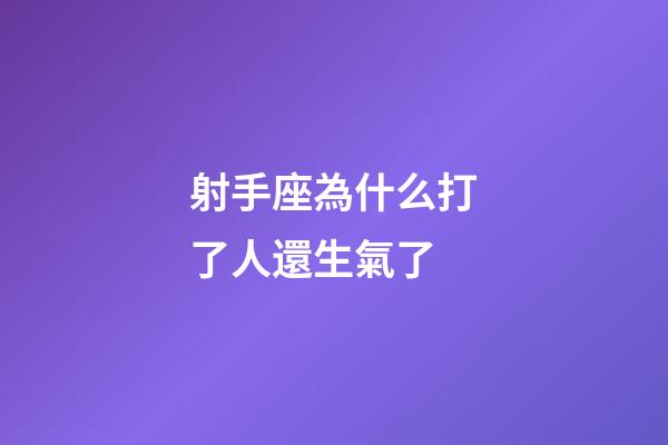 射手座為什么打了人還生氣了-第1張-星座運勢-玄機派