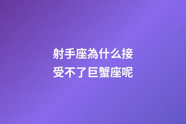 射手座為什么接受不了巨蟹座呢-第1張-星座運勢-玄機派