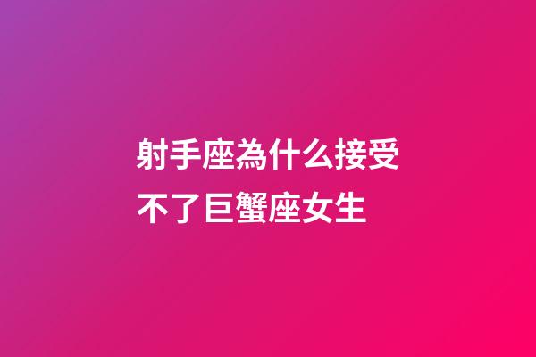 射手座為什么接受不了巨蟹座女生-第1張-星座運勢-玄機派