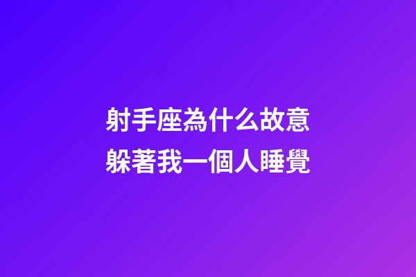 射手座為什么故意躲著我一個人睡覺-第1張-星座運勢-玄機派