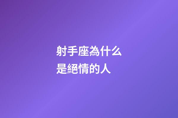 射手座為什么是絕情的人-第1張-星座運勢-玄機派