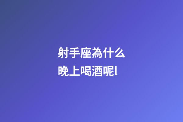 射手座為什么晚上喝酒呢l-第1張-星座運勢-玄機派