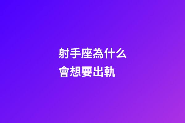射手座為什么會想要出軌-第1張-星座運勢-玄機派